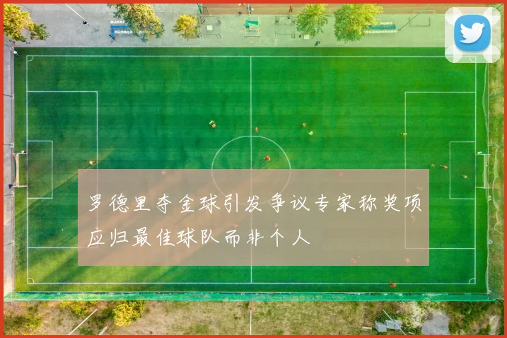 罗德里夺金球引发争议专家称奖项应归最佳球队而非个人