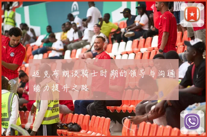 迈克布朗谈骑士时期的领导与沟通能力提升之路