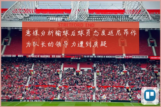 意媒分析输球后球员态度迈尼昂作为队长的领导力遭到质疑