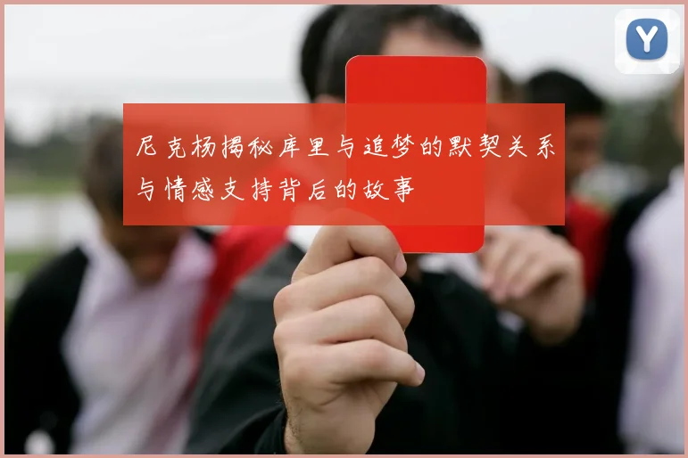 尼克杨揭秘库里与追梦的默契关系与情感支持背后的故事