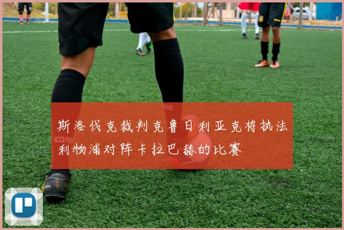 斯洛伐克裁判克鲁日利亚克将执法利物浦对阵卡拉巴赫的比赛