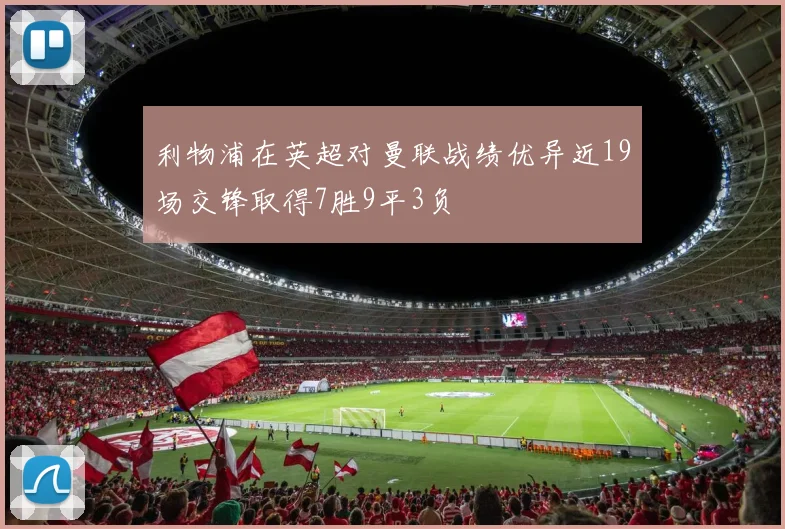 利物浦在英超对曼联战绩优异近19场交锋取得7胜9平3负