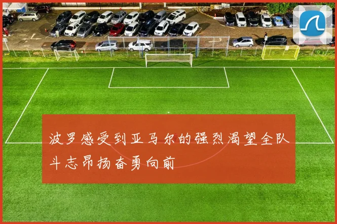 波罗感受到亚马尔的强烈渴望全队斗志昂扬奋勇向前