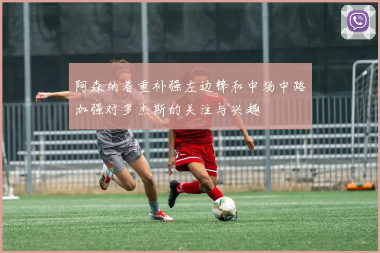 阿森纳着重补强左边锋和中场中路加强对罗杰斯的关注与兴趣