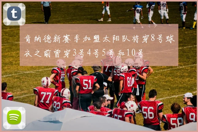 肯纳德新赛季加盟太阳队将穿8号球衣之前曾穿3号4号5号和10号