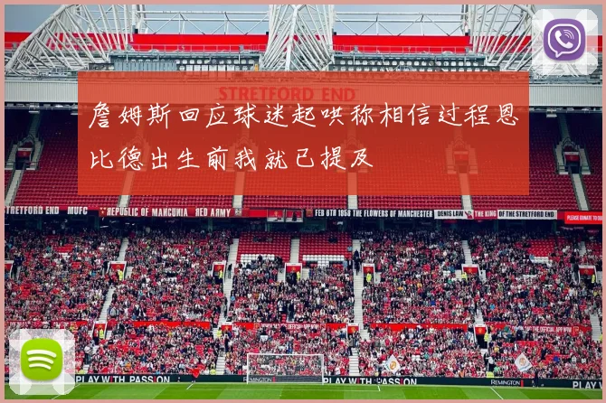 詹姆斯回应球迷起哄称相信过程恩比德出生前我就已提及