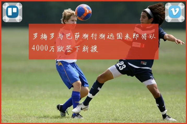 罗梅罗与巴萨渐行渐远国米即将以4000万欧签下新援
